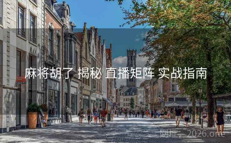 麻将胡了 揭秘 直播矩阵 实战指南