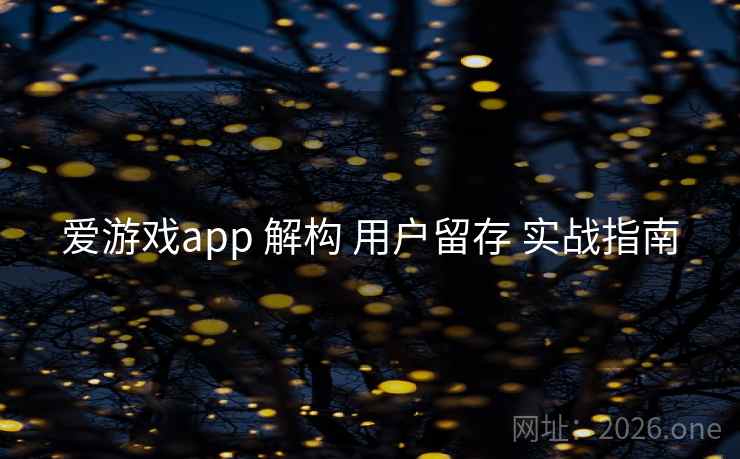 爱游戏app 解构 用户留存 实战指南