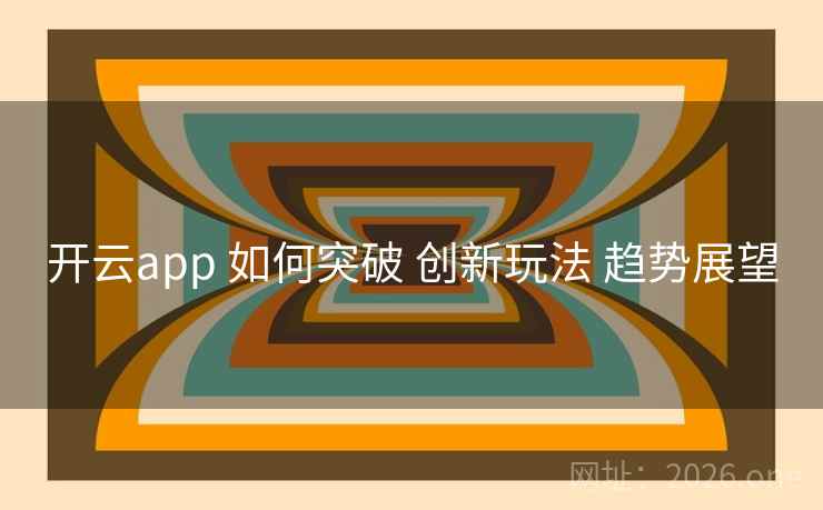 开云app 如何突破 创新玩法 趋势展望