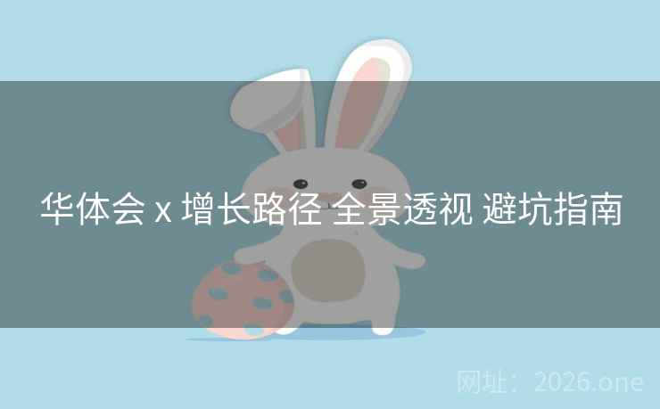 华体会 x 增长路径 全景透视 避坑指南