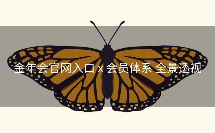 金年会官网入口 x 会员体系 全景透视
