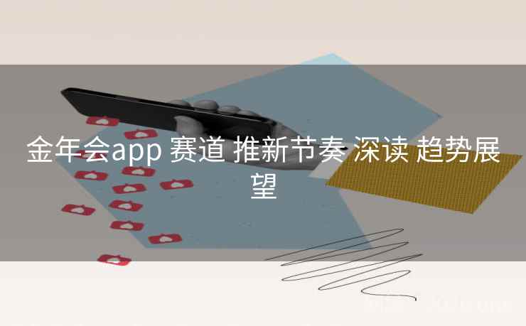金年会app 赛道 推新节奏 深读 趋势展望