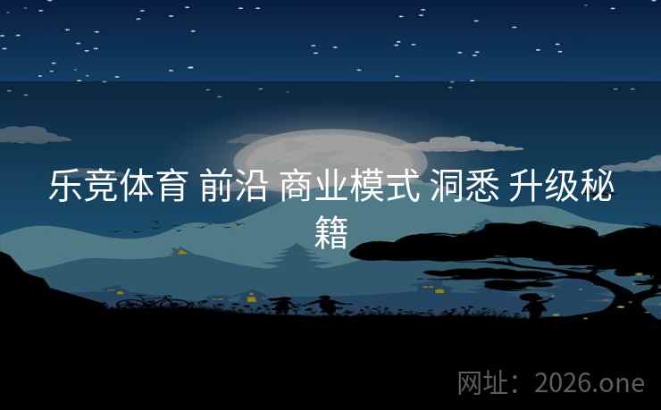 乐竞体育 前沿 商业模式 洞悉 升级秘籍