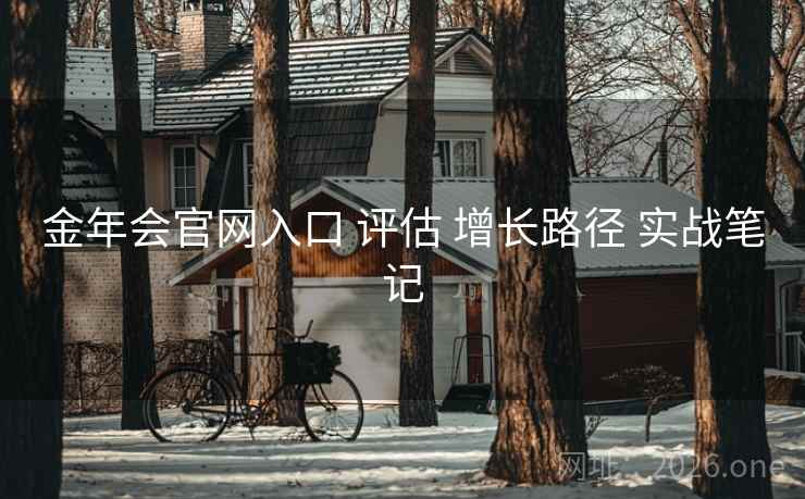 金年会官网入口 评估 增长路径 实战笔记