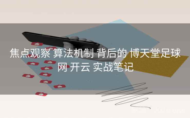 焦点观察 算法机制 背后的 博天堂足球网 开云 实战笔记