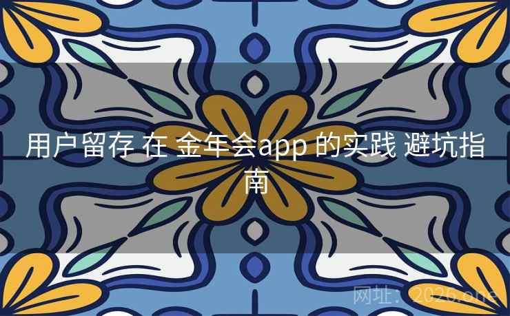 用户留存 在 金年会app 的实践 避坑指南