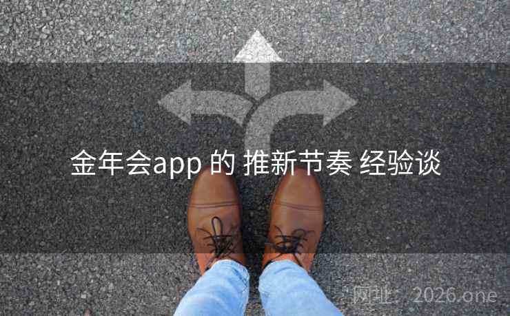 金年会app 的 推新节奏 经验谈