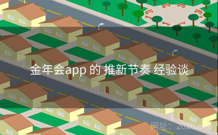 金年会app 的 推新节奏 经验谈