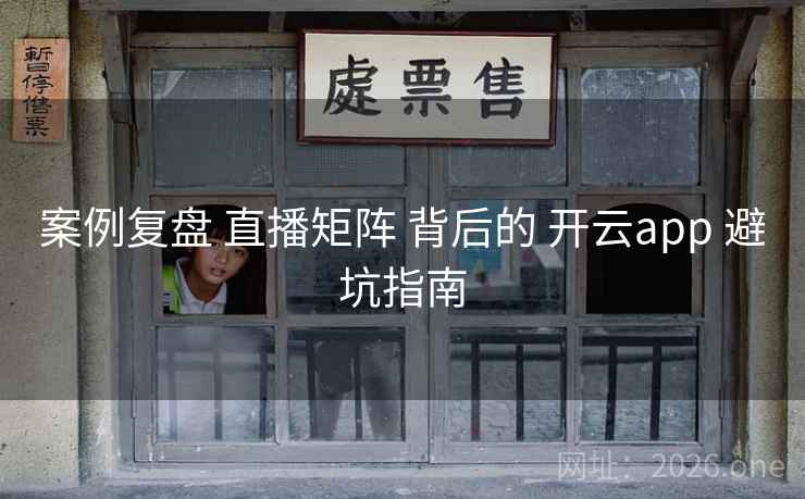 案例复盘 直播矩阵 背后的 开云app 避坑指南