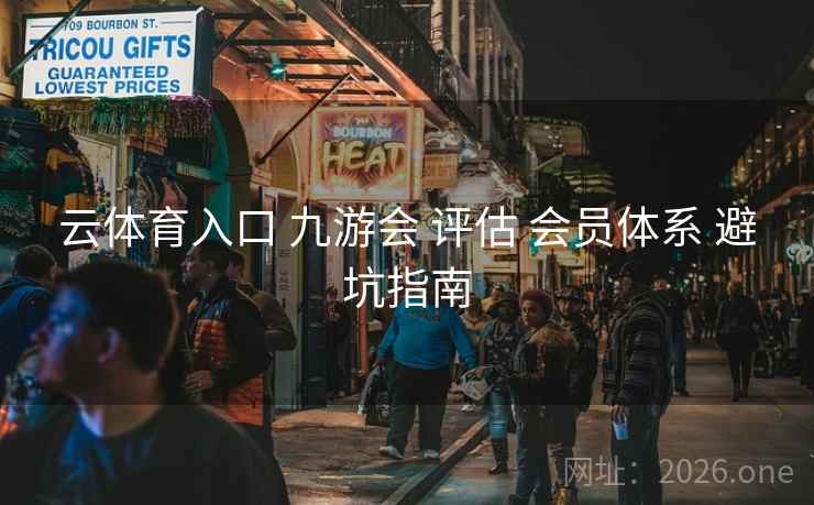 云体育入口 九游会 评估 会员体系 避坑指南