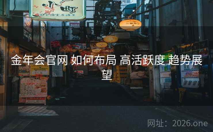 金年会官网 如何布局 高活跃度 趋势展望