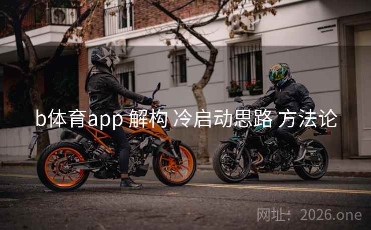 b体育app 解构 冷启动思路 方法论
