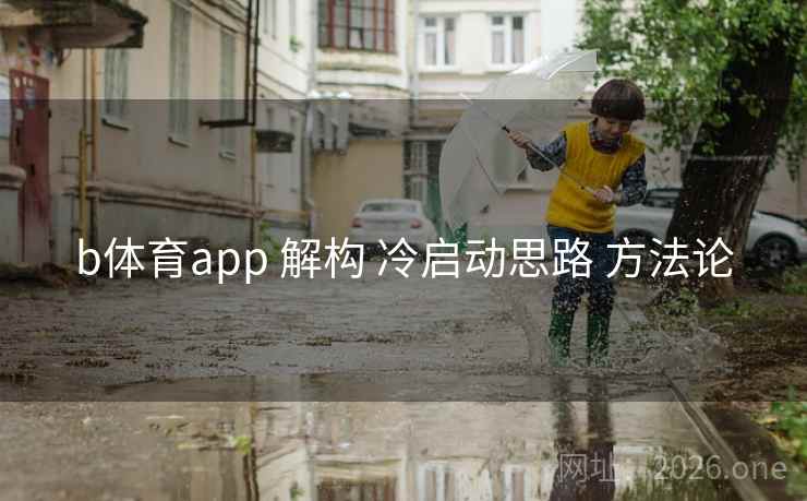 b体育app 解构 冷启动思路 方法论