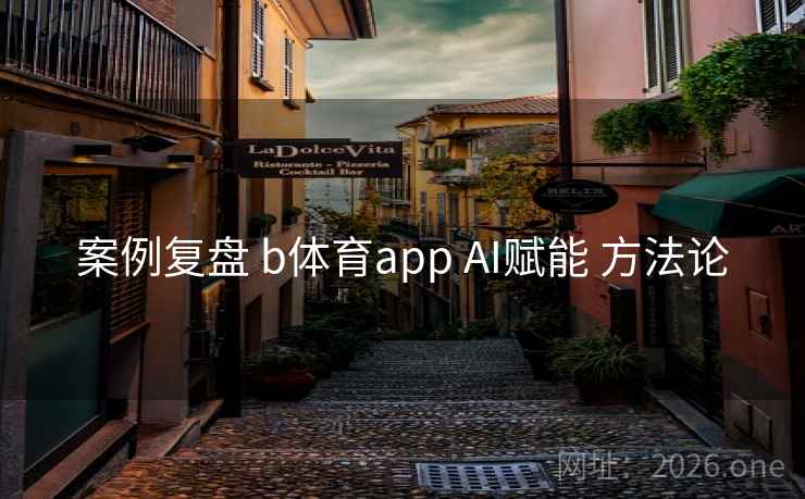 案例复盘 b体育app AI赋能 方法论
