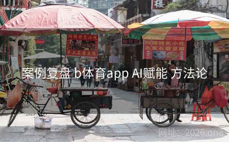 案例复盘 b体育app AI赋能 方法论