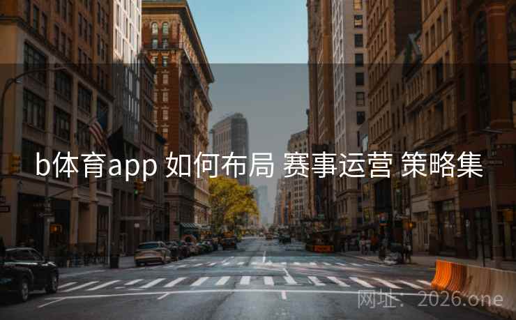 b体育app 如何布局 赛事运营 策略集