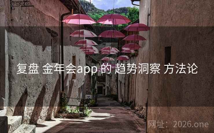复盘 金年会app 的 趋势洞察 方法论