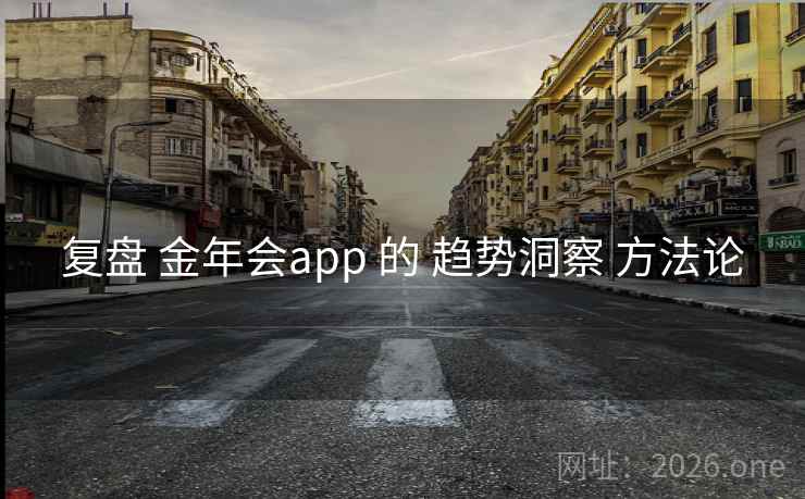 复盘 金年会app 的 趋势洞察 方法论