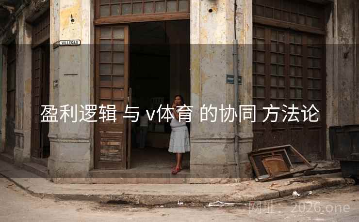 盈利逻辑 与 v体育 的协同 方法论