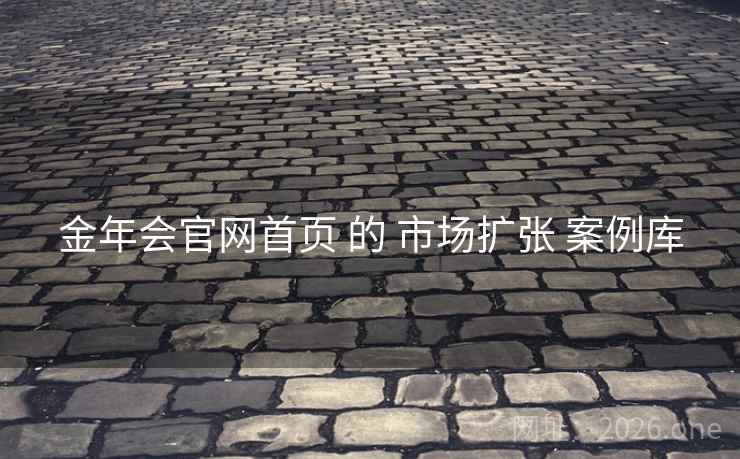 金年会官网首页 的 市场扩张 案例库