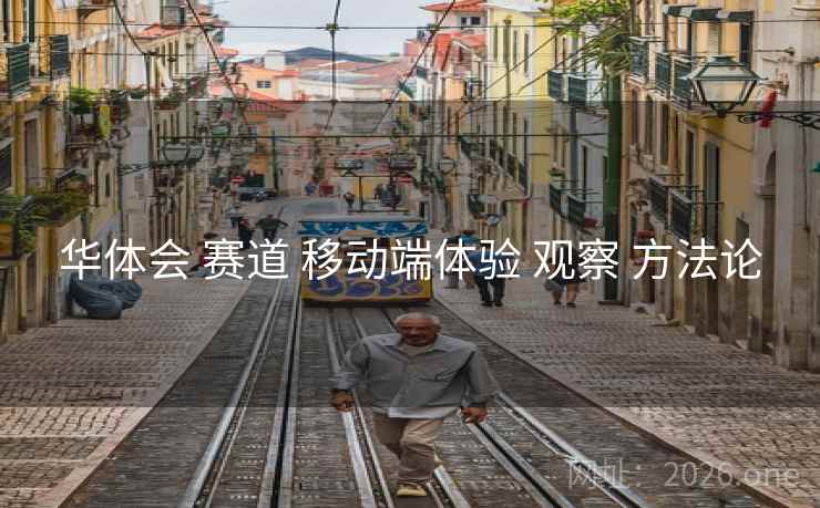 华体会 赛道 移动端体验 观察 方法论