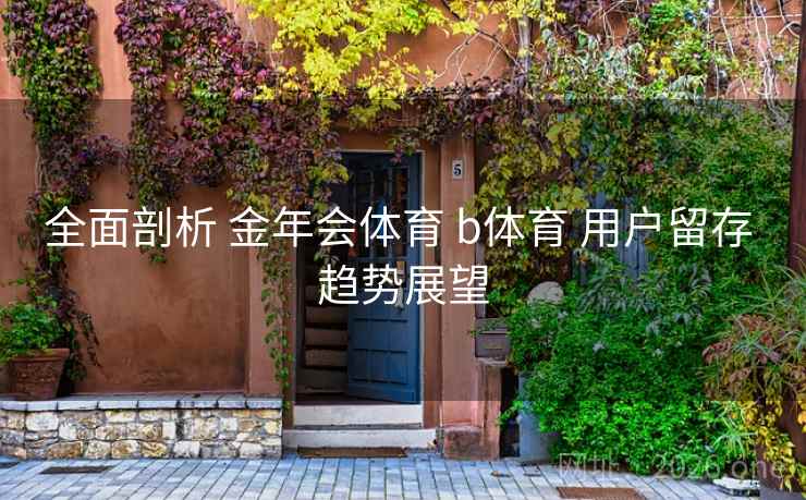 全面剖析 金年会体育 b体育 用户留存 趋势展望