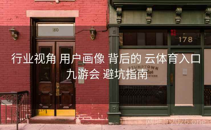 行业视角 用户画像 背后的 云体育入口 九游会 避坑指南