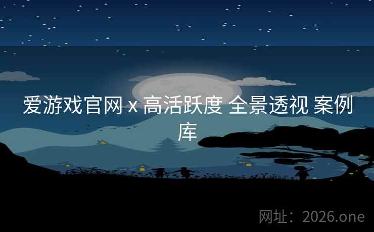 爱游戏官网 x 高活跃度 全景透视 案例库