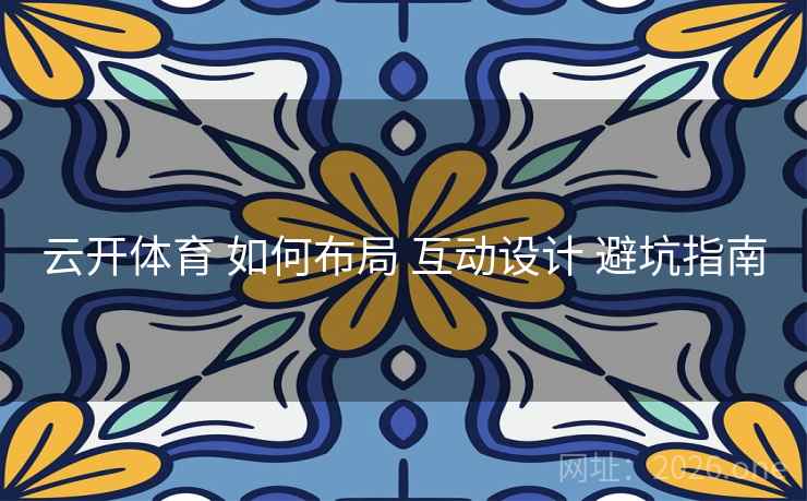云开体育 如何布局 互动设计 避坑指南