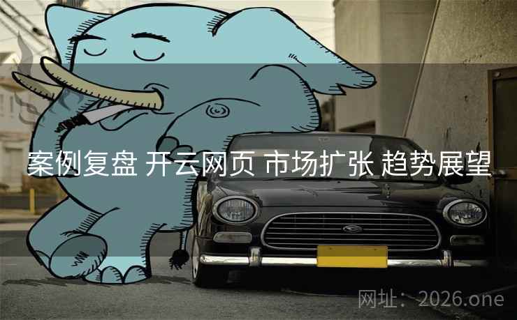案例复盘 开云网页 市场扩张 趋势展望