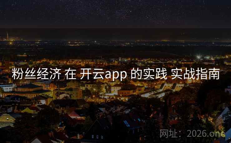 粉丝经济 在 开云app 的实践 实战指南