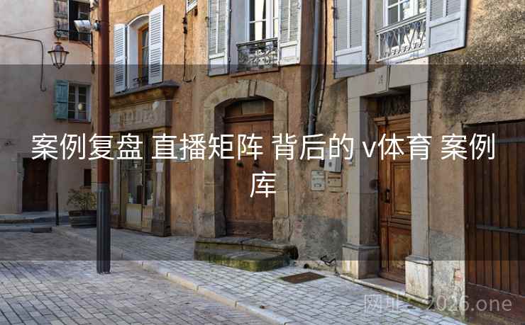 案例复盘 直播矩阵 背后的 v体育 案例库