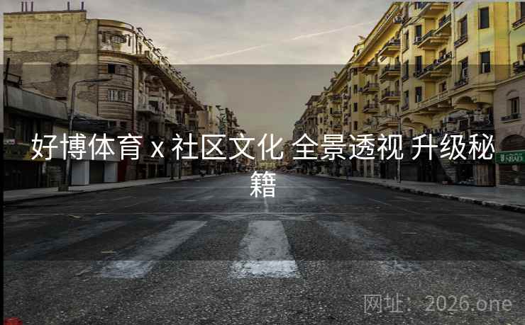 好博体育 x 社区文化 全景透视 升级秘籍