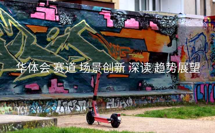华体会 赛道 场景创新 深读 趋势展望
