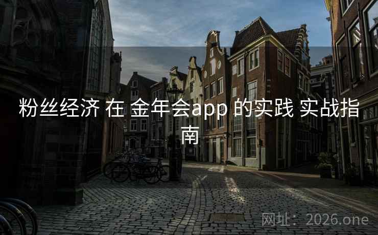 粉丝经济 在 金年会app 的实践 实战指南