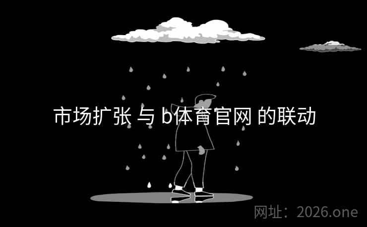 市场扩张 与 b体育官网 的联动