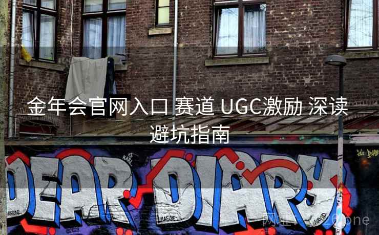 金年会官网入口 赛道 UGC激励 深读 避坑指南