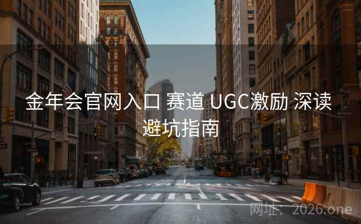 金年会官网入口 赛道 UGC激励 深读 避坑指南