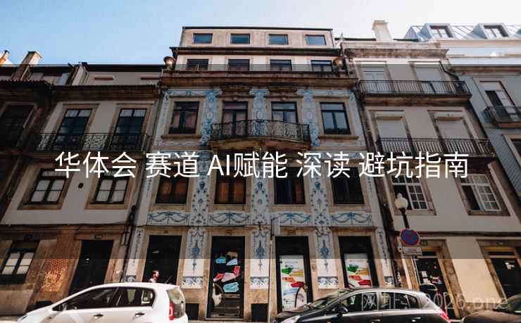 华体会 赛道 AI赋能 深读 避坑指南