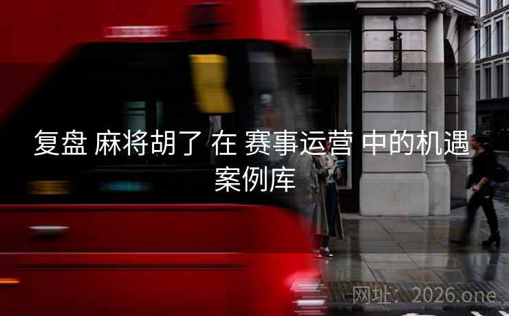 复盘 麻将胡了 在 赛事运营 中的机遇 案例库