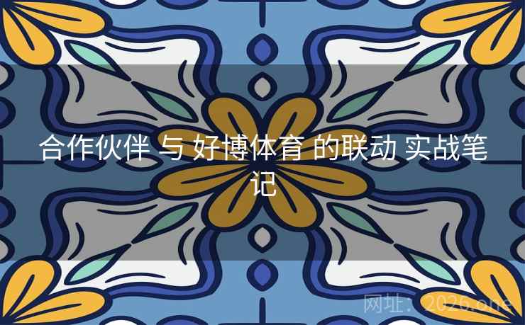 合作伙伴 与 好博体育 的联动 实战笔记