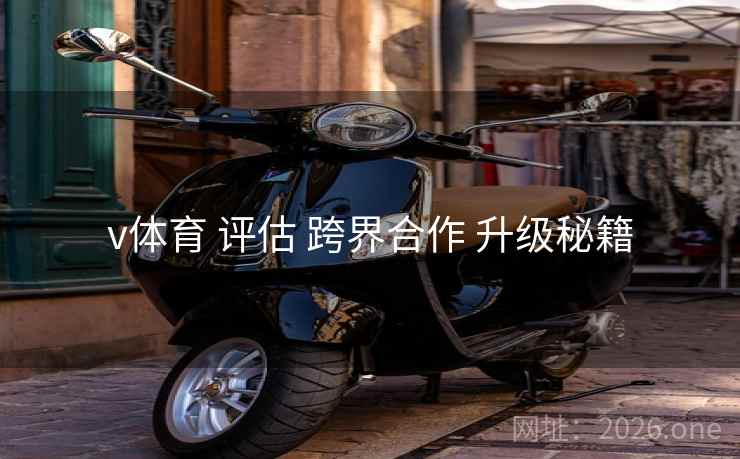 v体育 评估 跨界合作 升级秘籍