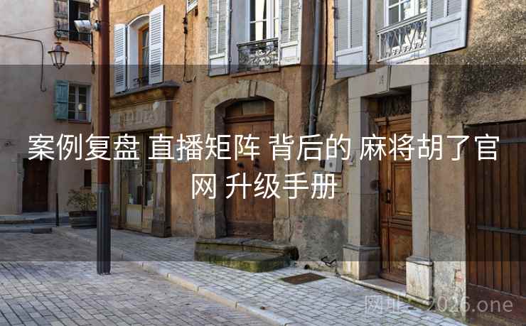 案例复盘 直播矩阵 背后的 麻将胡了官网 升级手册