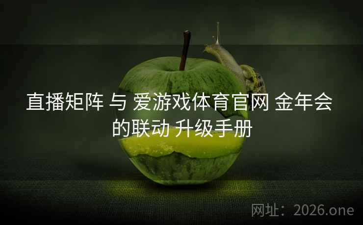 直播矩阵 与 爱游戏体育官网 金年会 的联动 升级手册