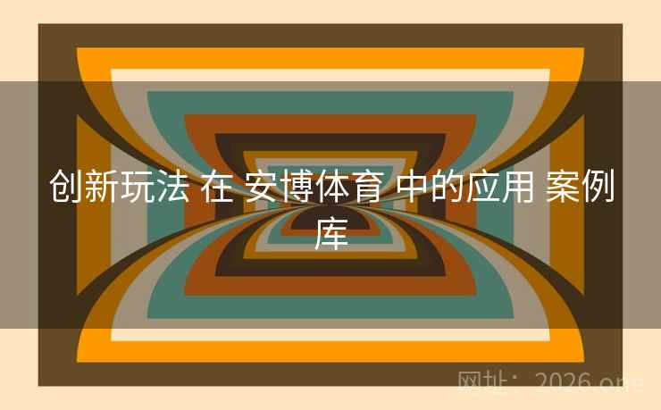 创新玩法 在 安博体育 中的应用 案例库