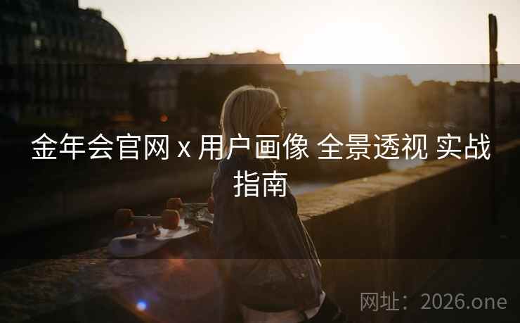 金年会官网 x 用户画像 全景透视 实战指南