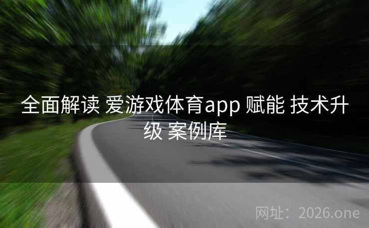 全面解读 爱游戏体育app 赋能 技术升级 案例库