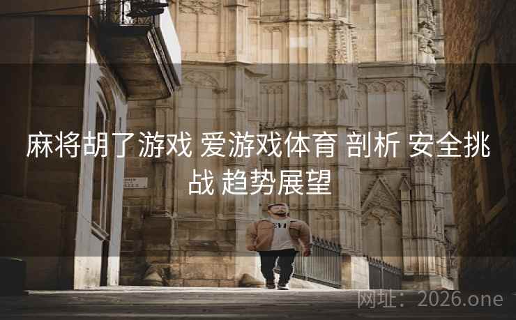 麻将胡了游戏 爱游戏体育 剖析 安全挑战 趋势展望