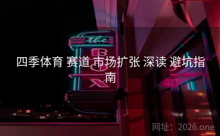 四季体育 赛道 市场扩张 深读 避坑指南