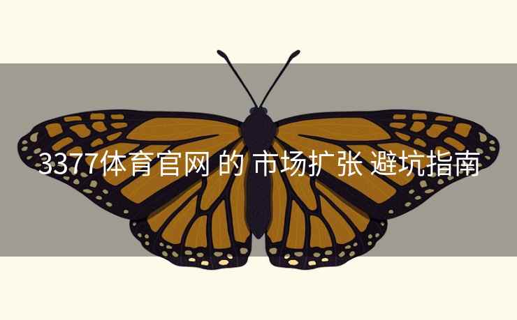 3377体育官网 的 市场扩张 避坑指南